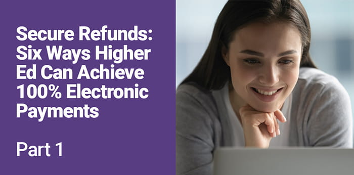 Secure Refunds: Six Ways Higher Ed Can Achieve 100% Electronic Payments